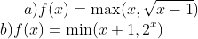 a) f(x)=\max(x,\sqrt{x-1})\\ b)f(x)=\min(x+1, 2^x)